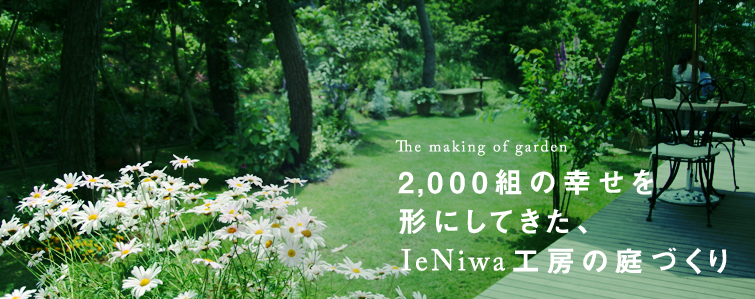 The making of garden 2,000組の幸せを
形にしてきた、
IeNiwa工房の庭づくり