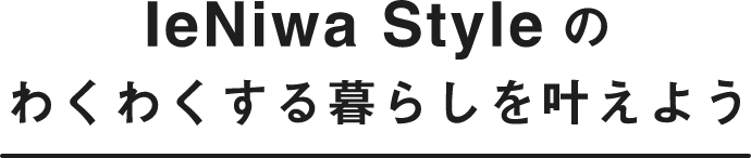 IeNiwaStyle のわくわくする暮らしを叶えよう